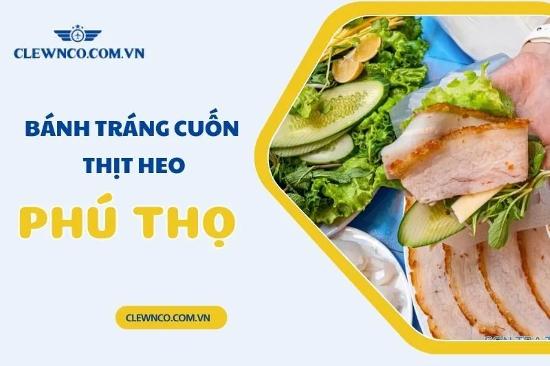 Bánh tráng cuốn thịt heo Phú Thọ: Top 3 quán ăn ngon, đáng thử