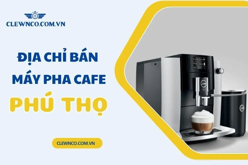 Địa chỉ bán máy pha cafe Phú Thọ: Top 6 nơi mua chất lượng