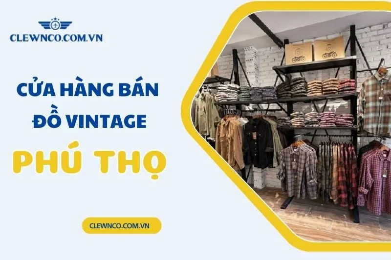 Khám Phá 5 Cửa Hàng Bán Đồ Vintage Phú Thọ Đẹp, Giá Rẻ 2025