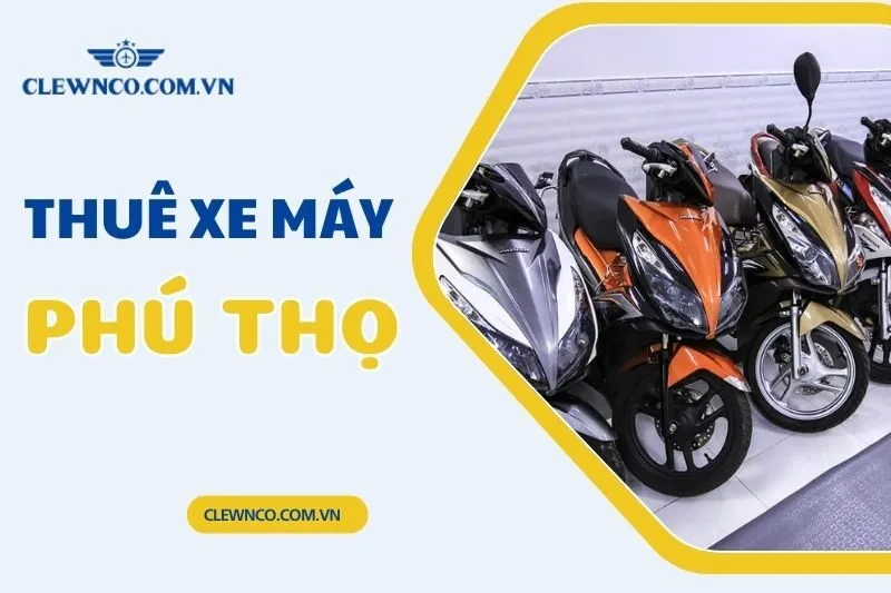 Thuê Xe Máy Phú Thọ: Trường Thảo, Đại An, Sao Việt & Thủy Hùng | Clewnco