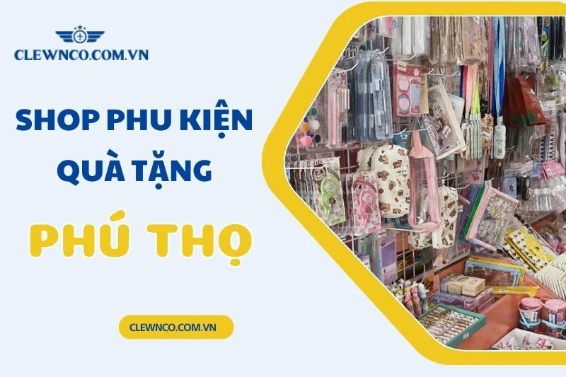 Top 4 Shop Phụ Kiện Quà Tặng Phú Thọ Đáng Yêu Và Giá Tốt