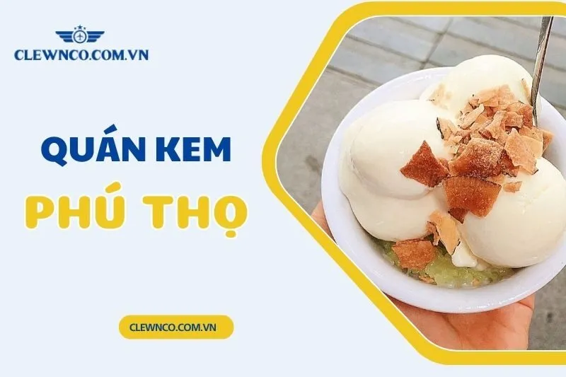 Top 6 quán kem Phú Thọ ngon mát lạnh mùa hè – Clewnco