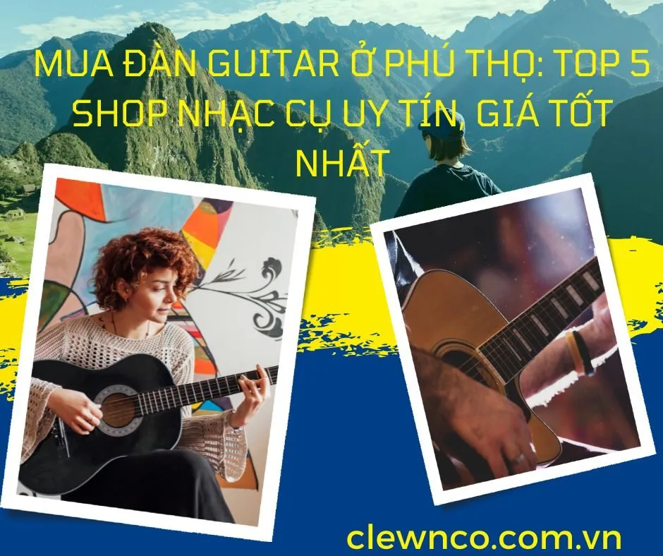 MUA ĐÀN GUITAR Ở PHÚ THỌ TOP 5 SHOP NHẠC CỤ UY TÍN, GIÁ TỐT NHẤT